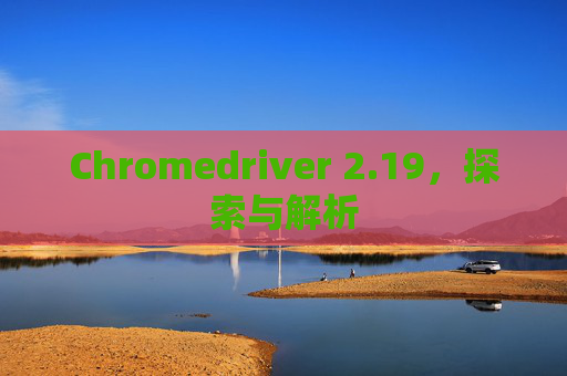 Chromedriver 2.19，探索与解析